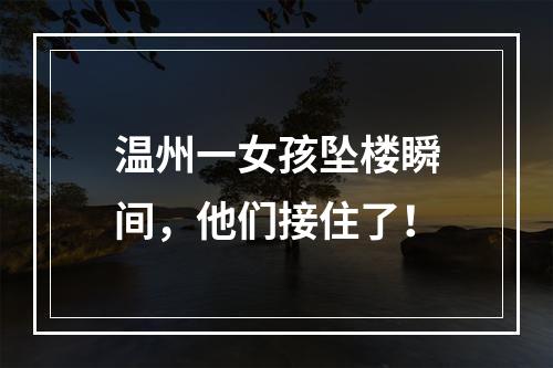 温州一女孩坠楼瞬间，他们接住了！