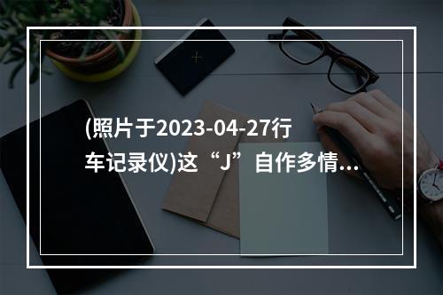 (照片于2023-04-27行车记录仪)这“J”自作多情在车窗外举其祖“J”在瓯犯贱！