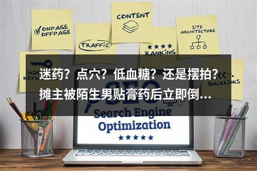 迷药？点穴？低血糖？还是摆拍？摊主被陌生男贴膏药后立即倒地！当地警方深 ...