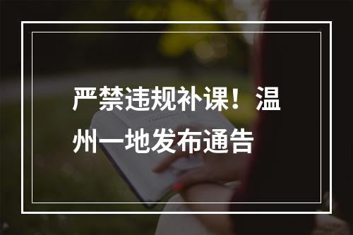 严禁违规补课！温州一地发布通告