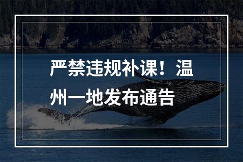严禁违规补课！温州一地发布通告