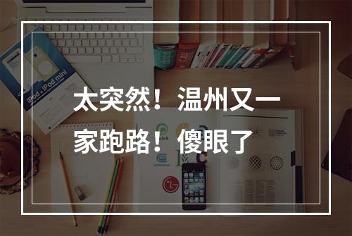 太突然！温州又一家跑路！傻眼了