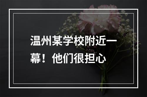 温州某学校附近一幕！他们很担心