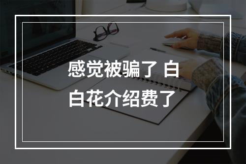 感觉被骗了 白白花介绍费了