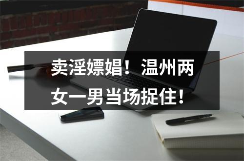 卖淫嫖娼！温州两女一男当场捉住！