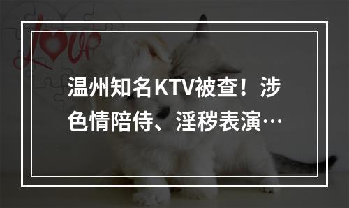 温州知名KTV被查！涉色情陪侍、淫秽表演…