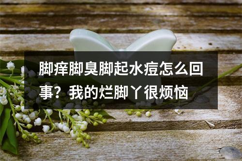 脚痒脚臭脚起水痘怎么回事？我的烂脚丫很烦恼