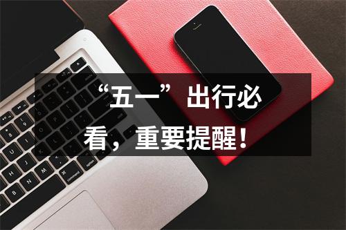 “五一”出行必看，重要提醒！