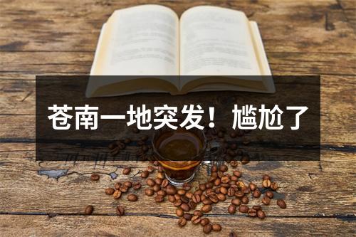 苍南一地突发！尴尬了