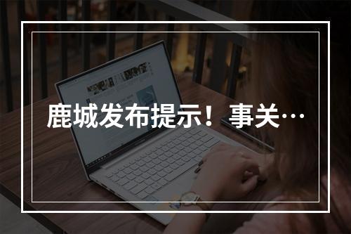 鹿城发布提示！事关…