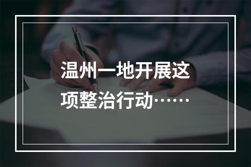 温州一地开展这项整治行动……