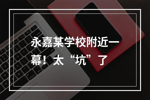 永嘉某学校附近一幕！太“坑”了