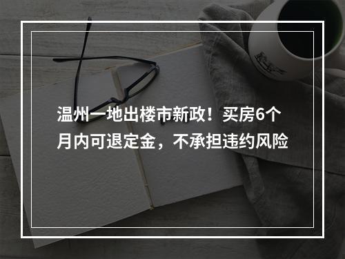 温州一地出楼市新政！买房6个月内可退定金，不承担违约风险