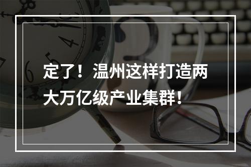 定了！温州这样打造两大万亿级产业集群！