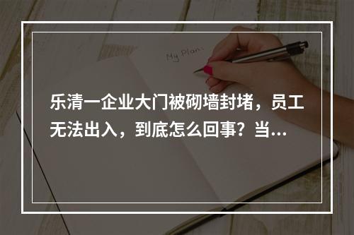 乐清一企业大门被砌墙封堵，员工无法出入，到底怎么回事？当地部门回应……