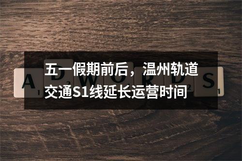 五一假期前后，温州轨道交通S1线延长运营时间