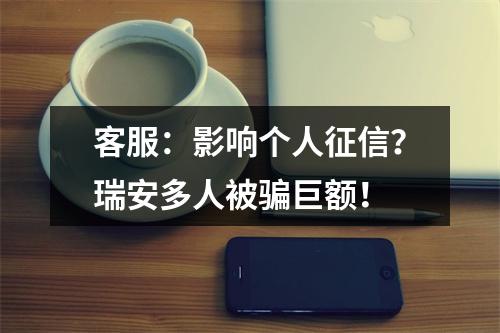 客服：影响个人征信？瑞安多人被骗巨额！