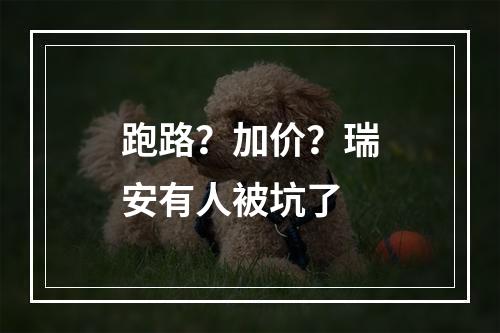 跑路？加价？瑞安有人被坑了