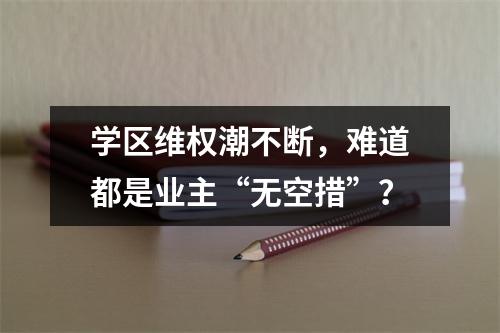 学区维权潮不断，难道都是业主“无空措”？