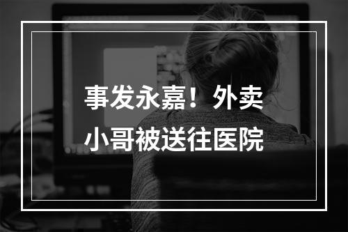 事发永嘉！外卖小哥被送往医院