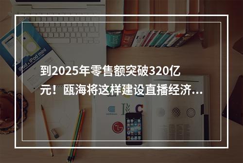 到2025年零售额突破320亿元！瓯海将这样建设直播经济集聚区