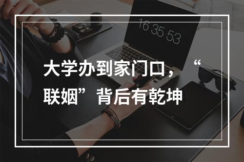 大学办到家门口，“联姻”背后有乾坤