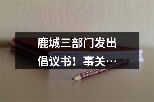 鹿城三部门发出倡议书！事关…