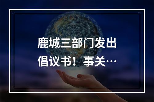 鹿城三部门发出倡议书！事关…