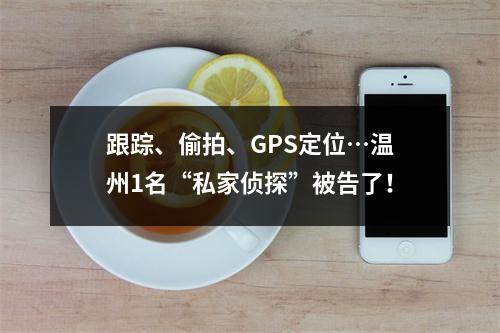 跟踪、偷拍、GPS定位…温州1名“私家侦探”被告了！