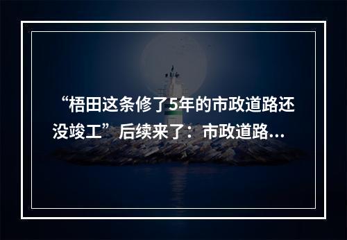 “梧田这条修了5年的市政道路还没竣工”后续来了：市政道路主体已贯通