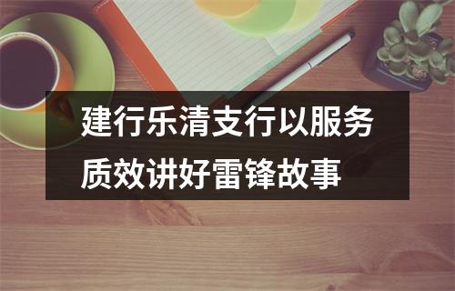 建行乐清支行以服务质效讲好雷锋故事
