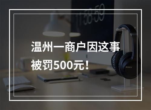 温州一商户因这事被罚500元！