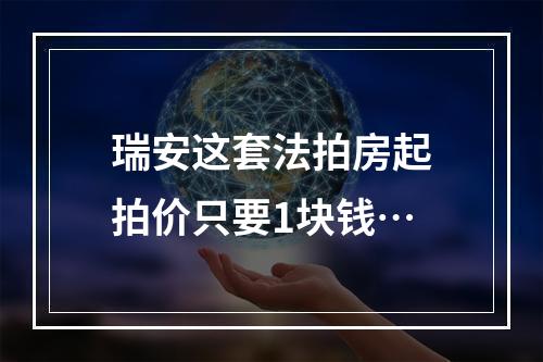 瑞安这套法拍房起拍价只要1块钱…
