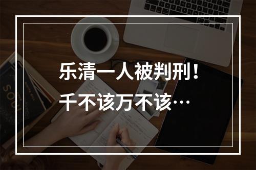 乐清一人被判刑！千不该万不该…