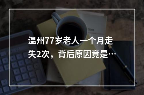 温州77岁老人一个月走失2次，背后原因竟是…