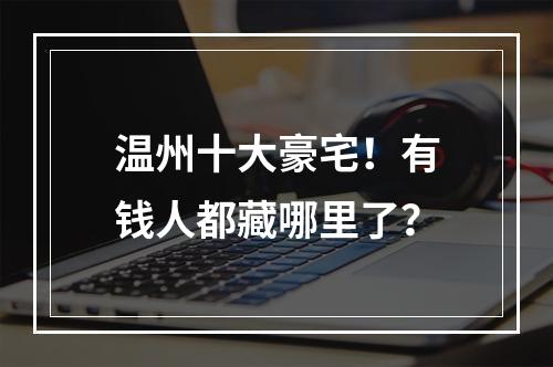 温州十大豪宅！有钱人都藏哪里了？