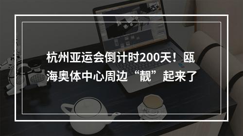 杭州亚运会倒计时200天！瓯海奥体中心周边“靓”起来了