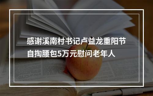 感谢溪南村书记卢益龙重阳节自掏腰包5万元慰问老年人