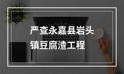 严查永嘉县岩头镇豆腐渣工程