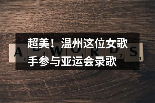 超美！温州这位女歌手参与亚运会录歌