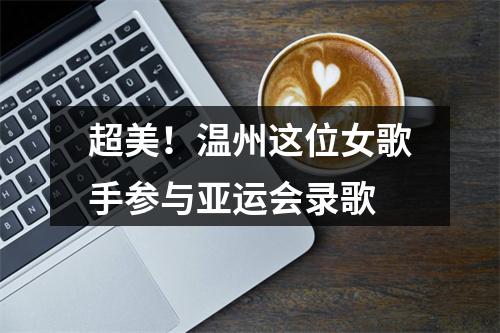 超美！温州这位女歌手参与亚运会录歌