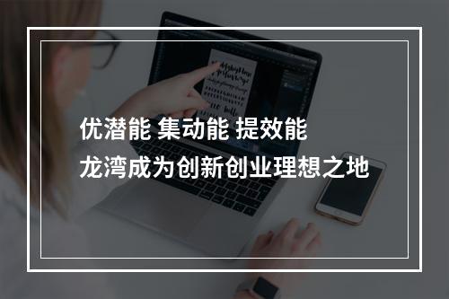 优潜能 集动能 提效能 龙湾成为创新创业理想之地