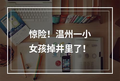惊险！温州一小女孩掉井里了！