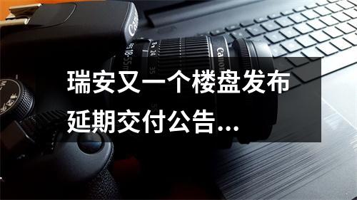 瑞安又一个楼盘发布延期交付公告...
