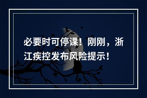 必要时可停课！刚刚，浙江疾控发布风险提示！