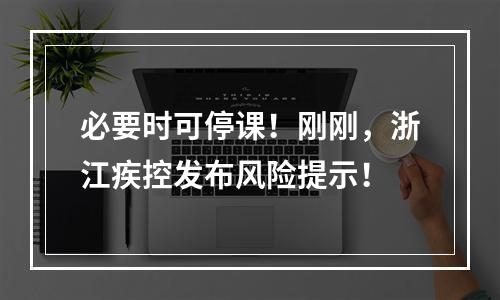 必要时可停课！刚刚，浙江疾控发布风险提示！