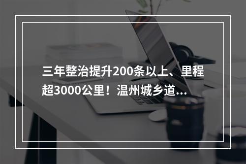 三年整治提升200条以上、里程超3000公里！温州城乡道路将有大变化