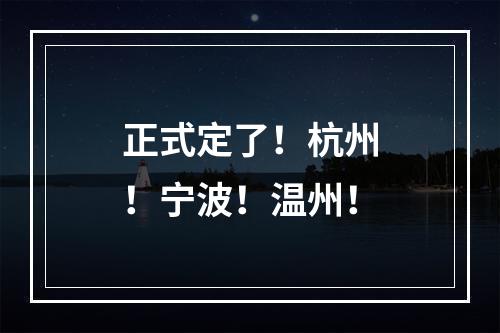 正式定了！杭州！宁波！温州！