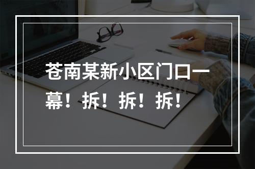 苍南某新小区门口一幕！拆！拆！拆！