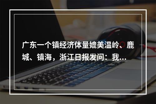 广东一个镇经济体量媲美温岭、鹿城、镇海，浙江日报发问：我们是不是落后了 ...